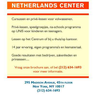 Cursussen en priv�-lessen voor volwassenen.

Priv�-lessen, speelgroepjes, na-schools programma 
op UNIS voor kinderen en teenagers.

Lessen op het Centrum of bij u thuis/op kantoor. 

14 jaar ervaring, eigen programma's en lesmateriaal. 

Goede resultaten met bedrijven, zakenlieden en 
prinsessen....  

Vraag onze brochure aan, of bel (212) 634-1693 
voor meer informatie.